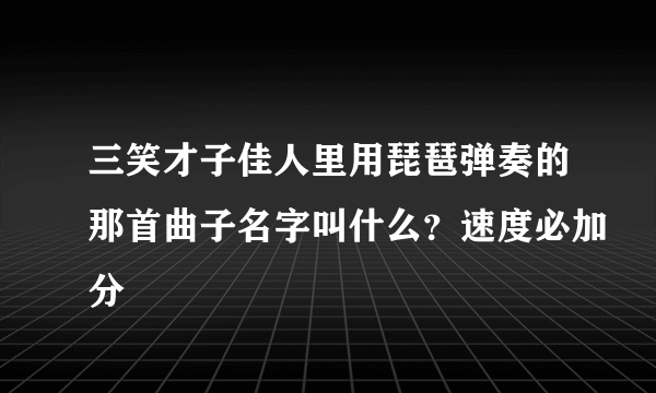 三笑才子佳人里用琵琶弹奏的那首曲子名字叫什么？速度必加分