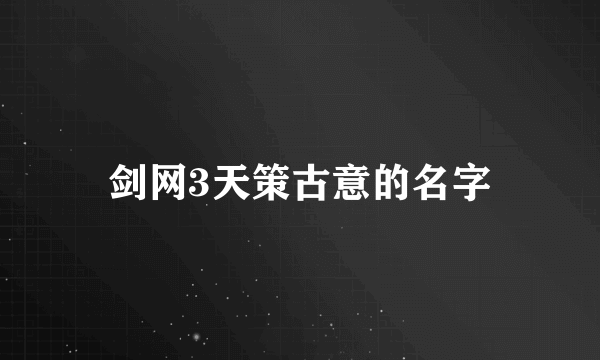 剑网3天策古意的名字