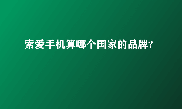 索爱手机算哪个国家的品牌?