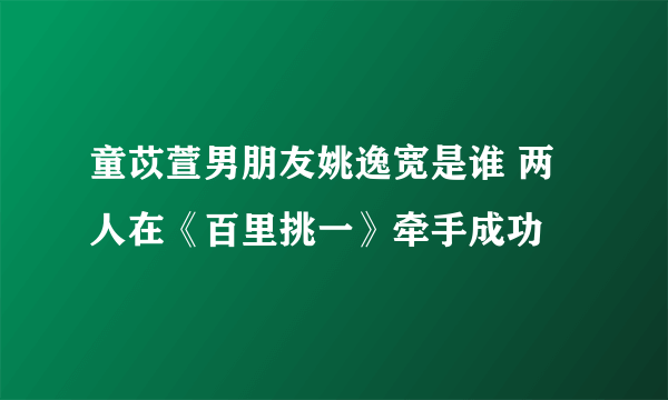 童苡萱男朋友姚逸宽是谁 两人在《百里挑一》牵手成功