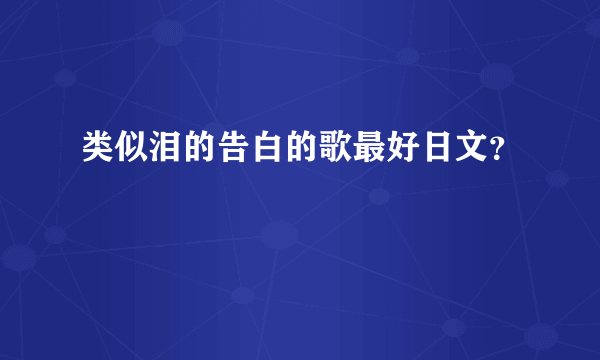 类似泪的告白的歌最好日文？