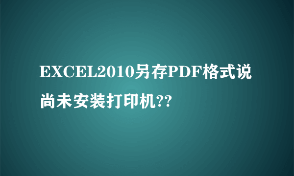 EXCEL2010另存PDF格式说尚未安装打印机??