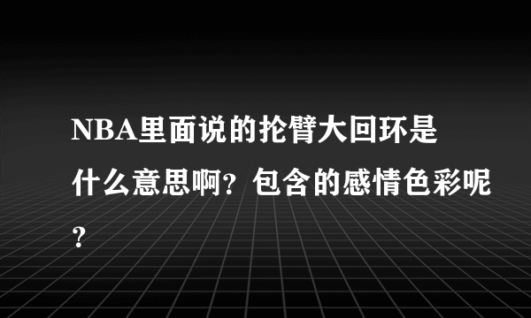 NBA里面说的抡臂大回环是什么意思啊？包含的感情色彩呢？