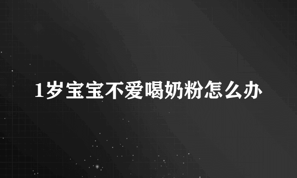 1岁宝宝不爱喝奶粉怎么办