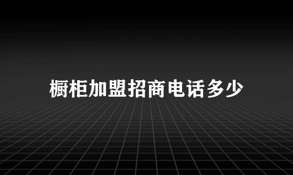 橱柜加盟招商电话多少