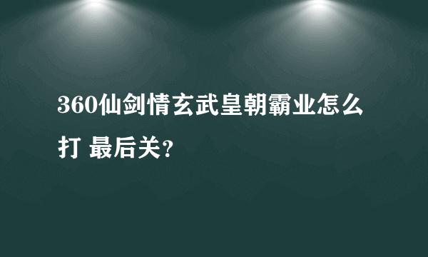 360仙剑情玄武皇朝霸业怎么打 最后关？