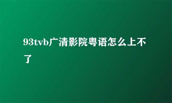 93tvb广清影院粤语怎么上不了