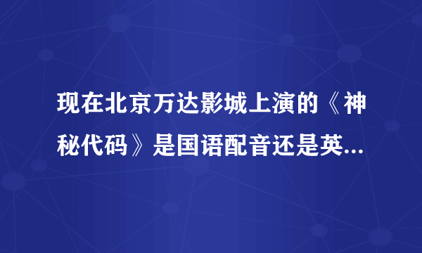 现在北京万达影城上演的《神秘代码》是国语配音还是英文对白中文字幕的？