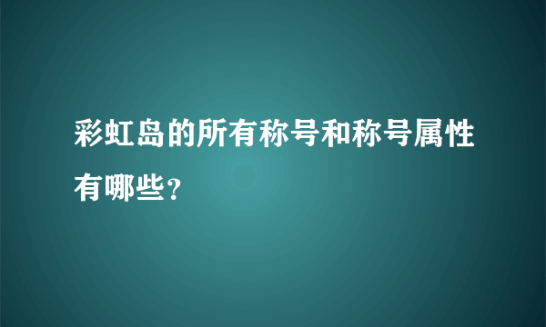 彩虹岛的所有称号和称号属性有哪些？