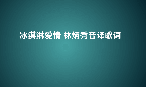 冰淇淋爱情 林炳秀音译歌词