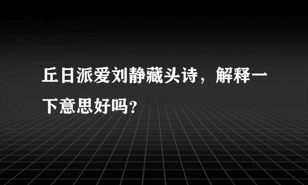 丘日派爱刘静藏头诗，解释一下意思好吗？