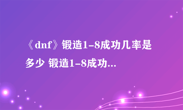 《dnf》锻造1-8成功几率是多少 锻造1-8成功机率分析