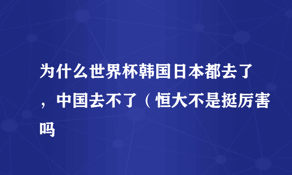 为什么世界杯韩国日本都去了，中国去不了（恒大不是挺厉害吗