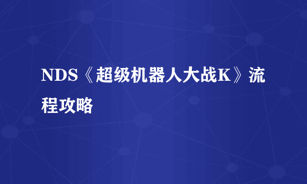 NDS《超级机器人大战K》流程攻略