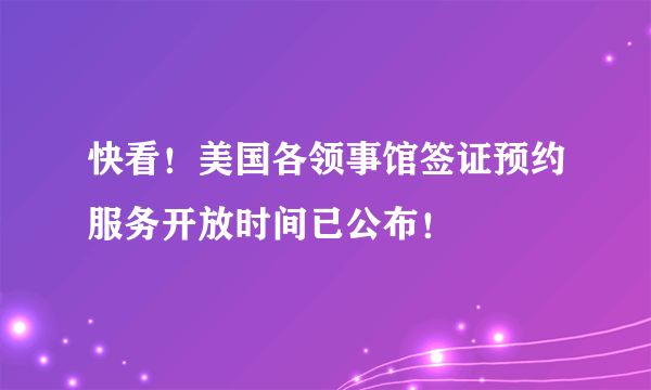 快看！美国各领事馆签证预约服务开放时间已公布！