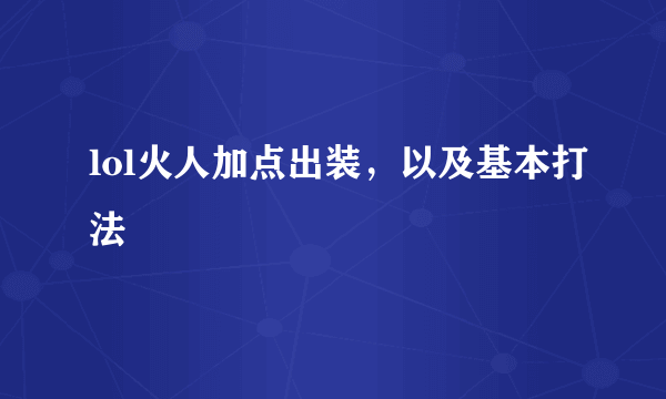 lol火人加点出装，以及基本打法