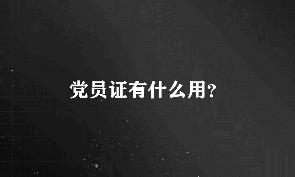 党员证有什么用？