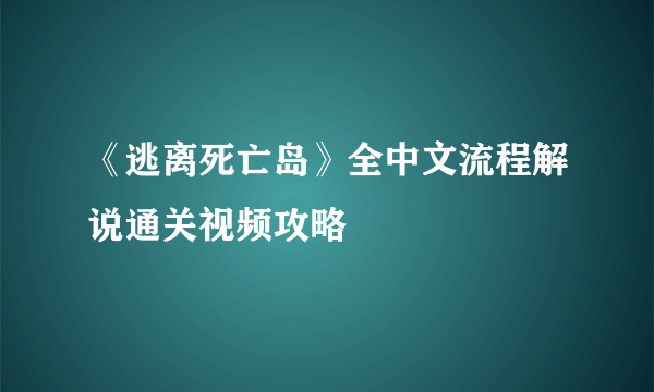 《逃离死亡岛》全中文流程解说通关视频攻略