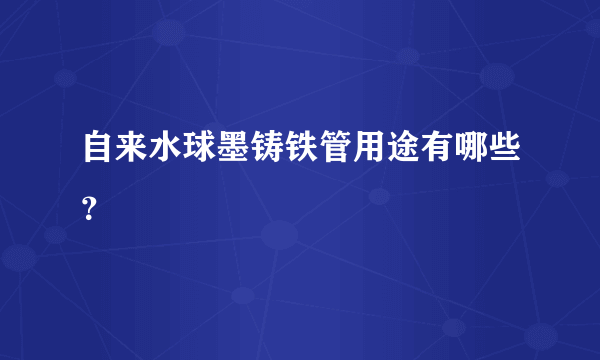 自来水球墨铸铁管用途有哪些？