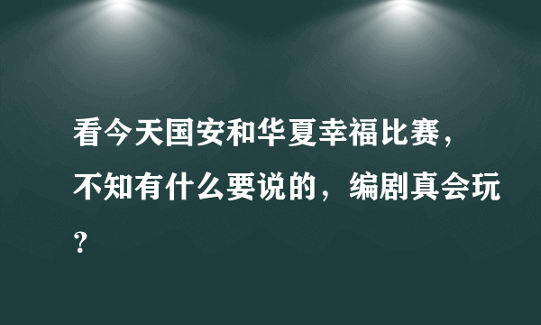 看今天国安和华夏幸福比赛，不知有什么要说的，编剧真会玩？