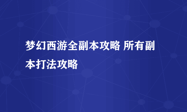 梦幻西游全副本攻略 所有副本打法攻略