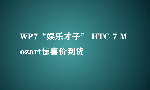 WP7“娱乐才子” HTC 7 Mozart惊喜价到货