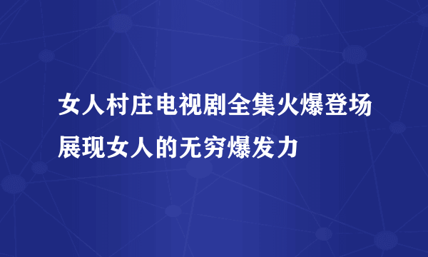 女人村庄电视剧全集火爆登场展现女人的无穷爆发力