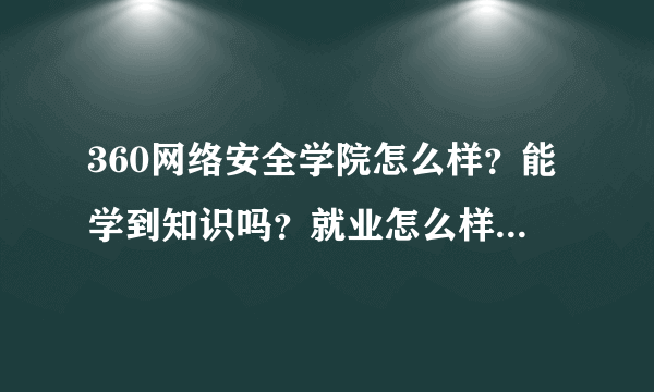 360网络安全学院怎么样？能学到知识吗？就业怎么样？希望前辈们解答下？