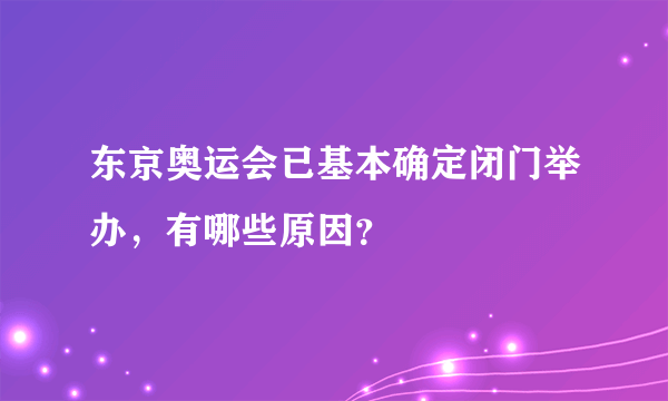 东京奥运会已基本确定闭门举办，有哪些原因？