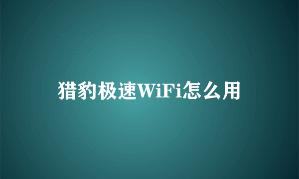 猎豹极速WiFi怎么用