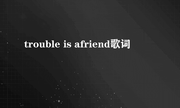 trouble is afriend歌词