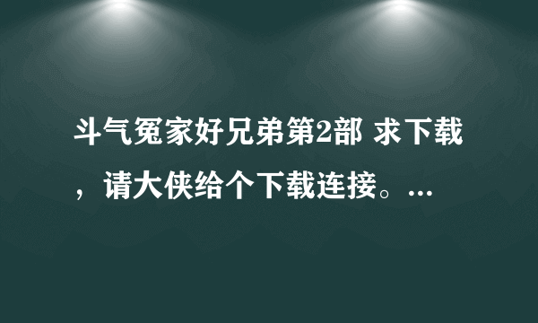 斗气冤家好兄弟第2部 求下载，请大侠给个下载连接。加分加分。