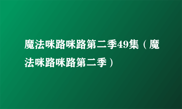 魔法咪路咪路第二季49集（魔法咪路咪路第二季）