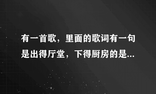 有一首歌，里面的歌词有一句是出得厅堂，下得厨房的是什么歌？