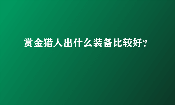 赏金猎人出什么装备比较好？