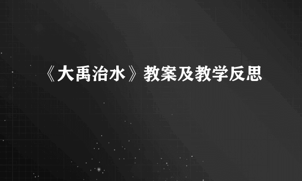 《大禹治水》教案及教学反思