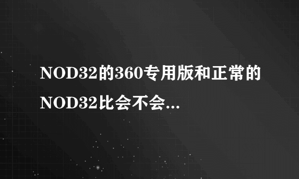 NOD32的360专用版和正常的NOD32比会不会差很多？