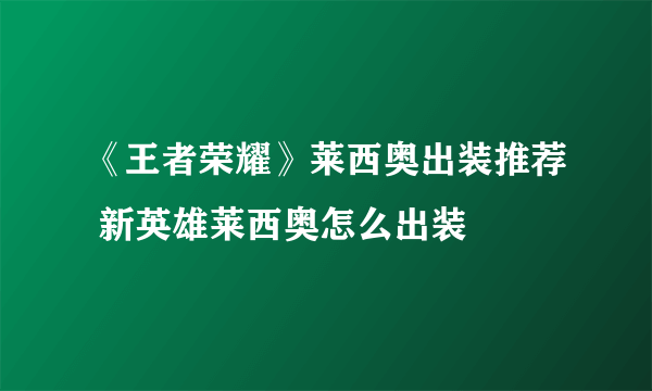 《王者荣耀》莱西奥出装推荐 新英雄莱西奥怎么出装