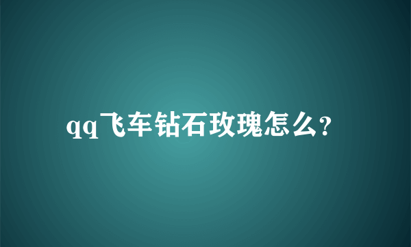 qq飞车钻石玫瑰怎么？