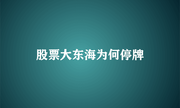 股票大东海为何停牌