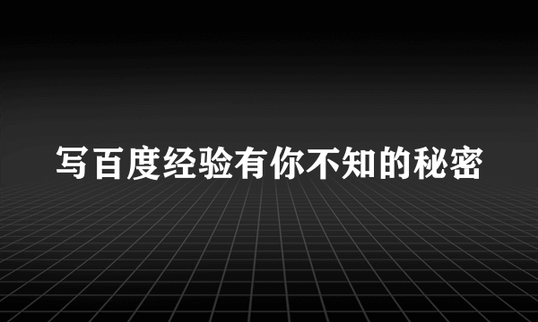 写百度经验有你不知的秘密