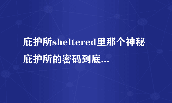 庇护所sheltered里那个神秘庇护所的密码到底是多少？