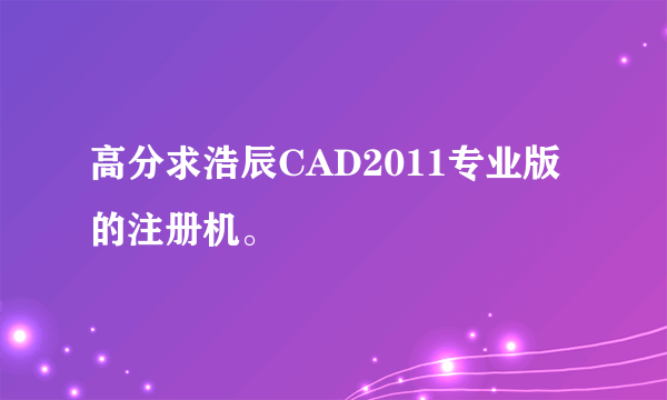 高分求浩辰CAD2011专业版的注册机。