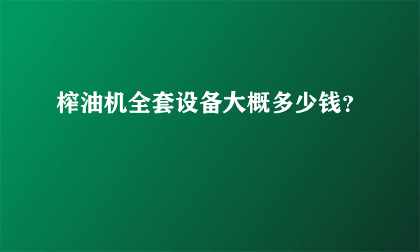 榨油机全套设备大概多少钱？