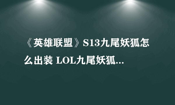 《英雄联盟》S13九尾妖狐怎么出装 LOL九尾妖狐阿狸最佳出装