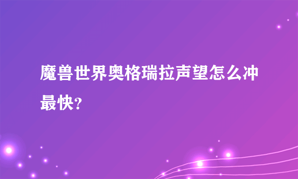 魔兽世界奥格瑞拉声望怎么冲最快？