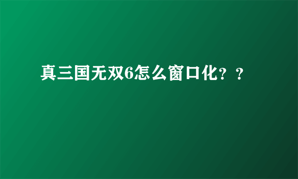 真三国无双6怎么窗口化？？