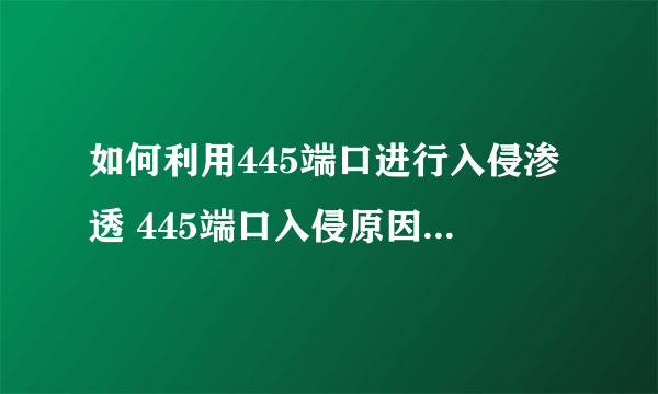 如何利用445端口进行入侵渗透 445端口入侵原因详细解析