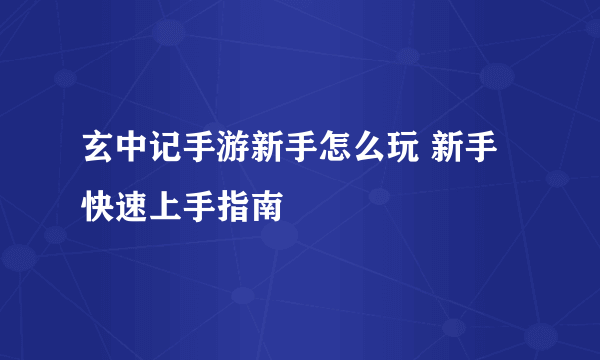 玄中记手游新手怎么玩 新手快速上手指南