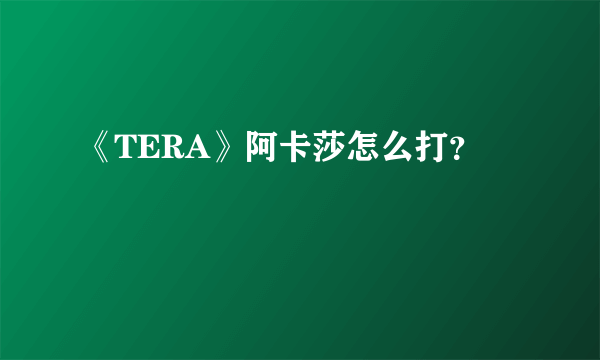 《TERA》阿卡莎怎么打？